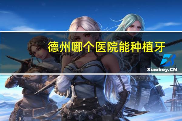 德州哪个医院能种植牙，德州种植牙专业哪家好