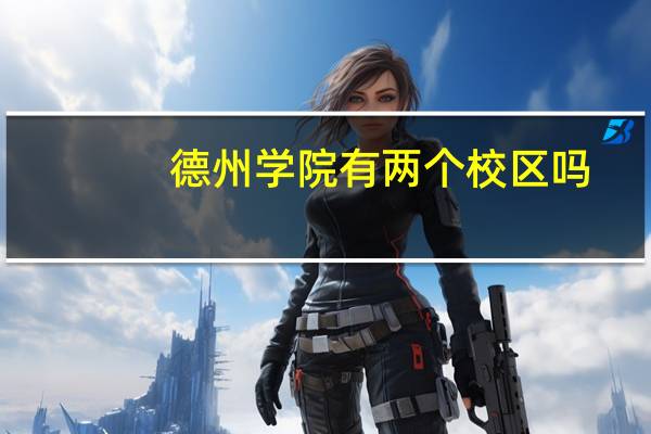 德州学院有两个校区吗，有什么区别