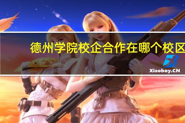 德州学院校企合作在哪个校区