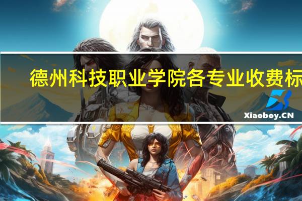 德州科技职业学院各专业收费标准