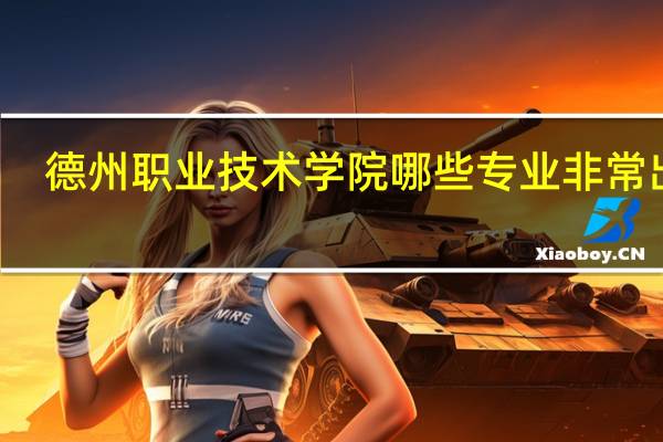 德州职业技术学院哪些专业非常出名