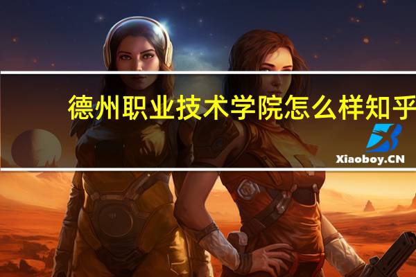 德州职业技术学院怎么样知乎