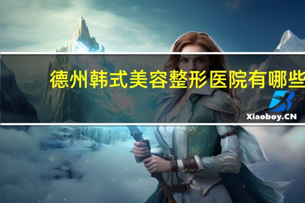 德州韩式美容整形医院有哪些 历史上有哪些惊世骇俗的事