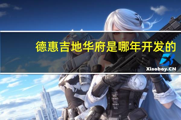 德惠吉地华府是哪年开发的