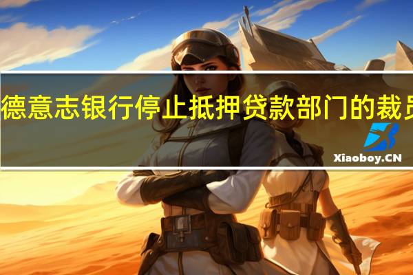 德意志银行停止抵押贷款部门的裁员协商