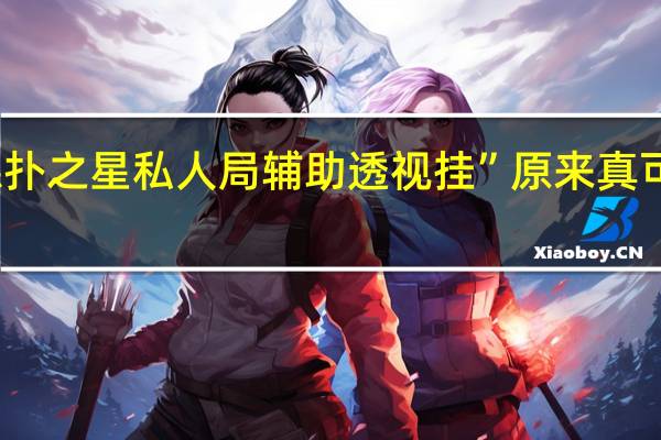 德扑之星私人局辅助透视挂”原来真可以开挂