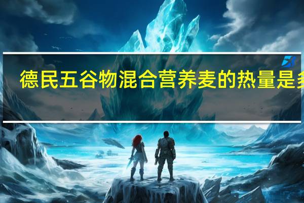 德民 五谷物混合营养麦的热量是多少