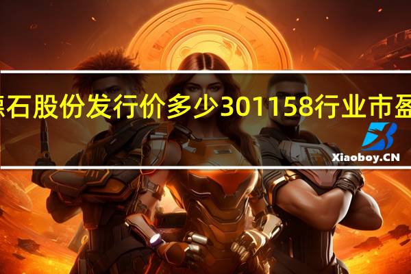 德石股份发行价多少 301158行业市盈率多少