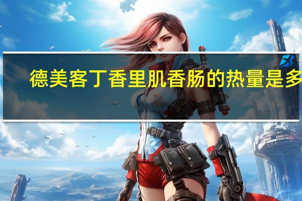 德美客 丁香里肌香肠的热量是多少