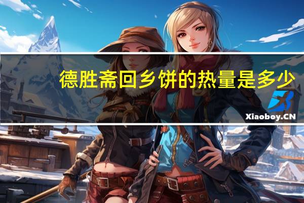 德胜斋 回乡饼的热量是多少