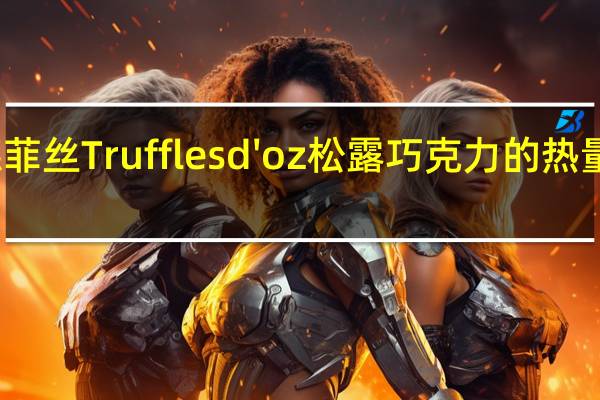 德菲丝 Truffles d'oz 松露巧克力的热量是多少