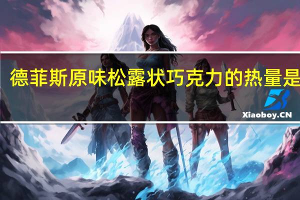 德菲斯 原味松露状巧克力的热量是多少