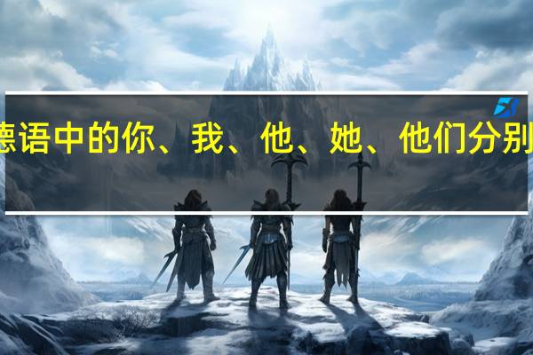 德语中的你、我、他、她、他们分别是什么