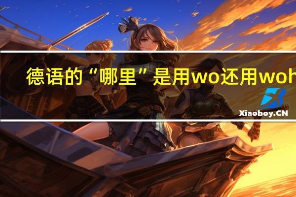 德语的“哪里”是用wo还用woher