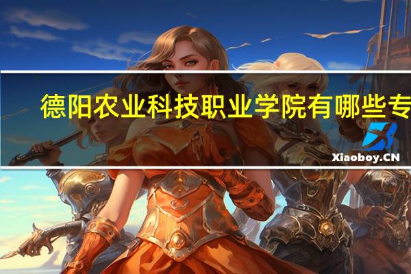 德阳农业科技职业学院有哪些专业