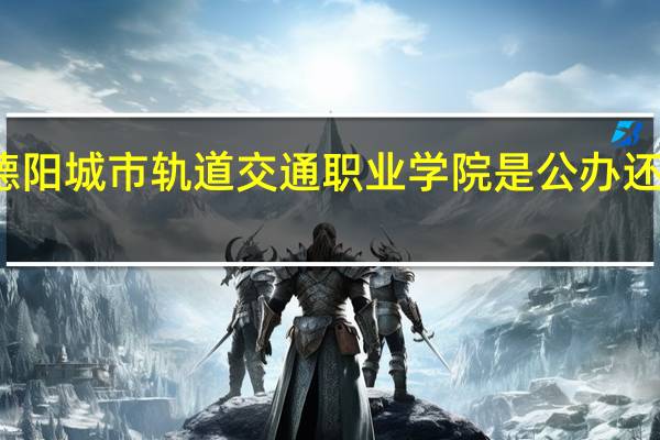 德阳城市轨道交通职业学院是公办还是民办