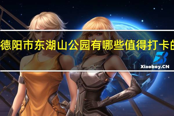 德阳市东湖山公园有哪些值得打卡的景点