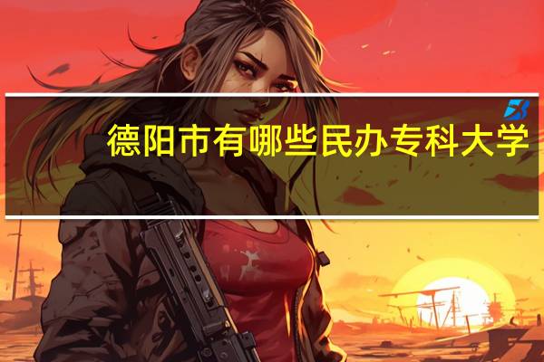 德阳市有哪些民办专科大学