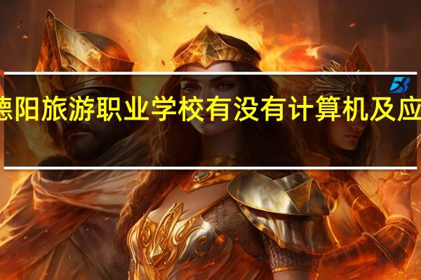 德阳旅游职业学校有没有计算机及应用专业