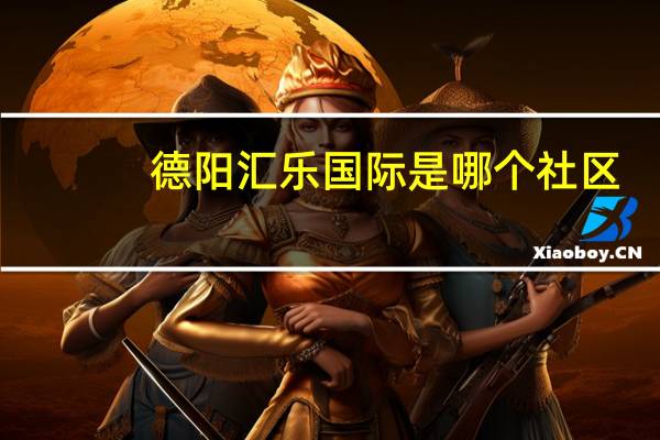 德阳汇乐国际是哪个社区