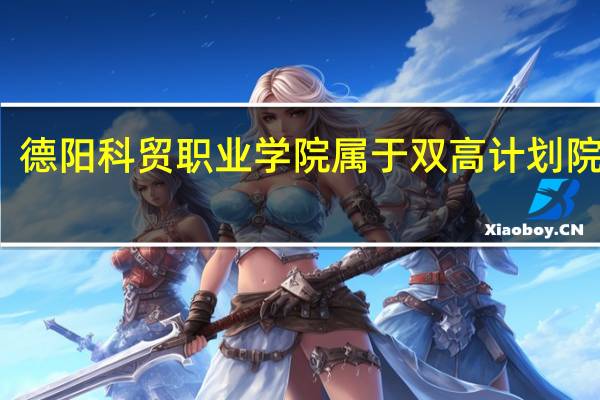 德阳科贸职业学院属于双高计划院校吗