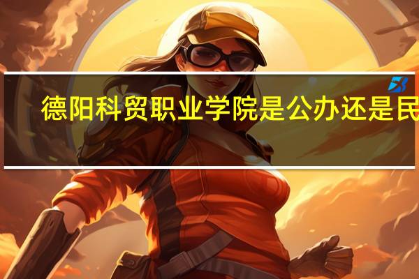德阳科贸职业学院是公办还是民办