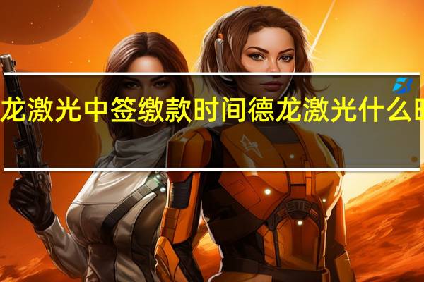 德龙激光中签缴款时间 德龙激光什么时候缴款