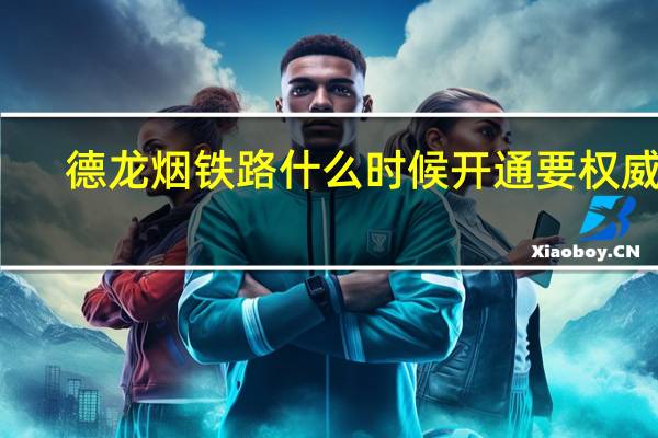 德龙烟铁路什么时候开通要权威的