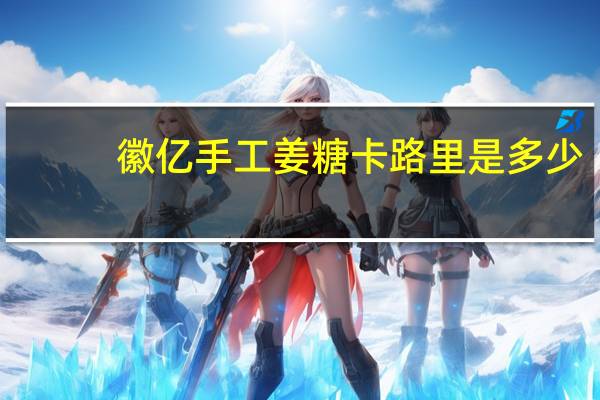 徽亿 手工姜糖卡路里是多少