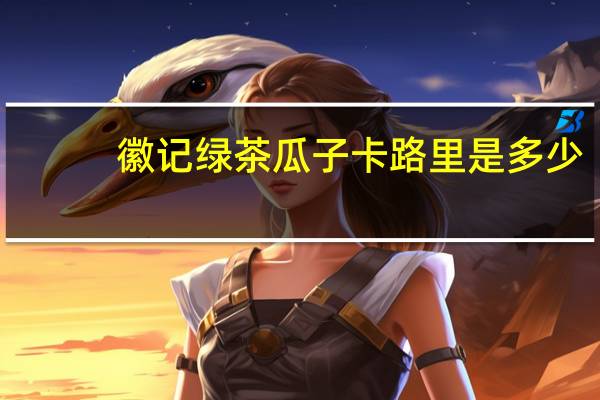 徽记 绿茶瓜子卡路里是多少
