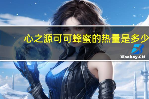 心之源 可可蜂蜜的热量是多少