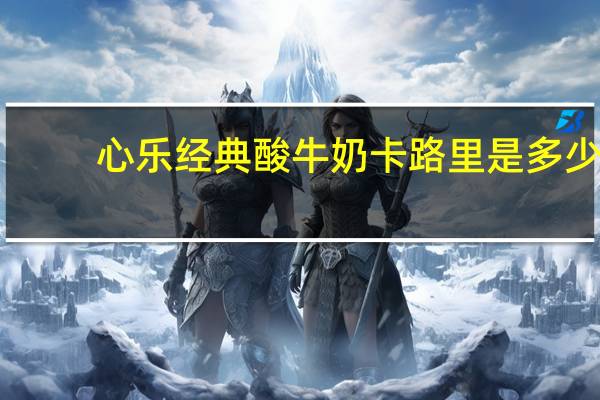 心乐 经典酸牛奶卡路里是多少