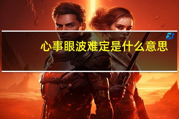 心事眼波难定是什么意思