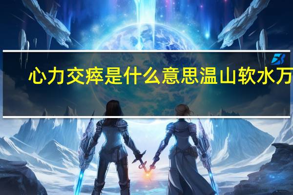 心力交瘁是什么意思温山软水万千,不及你眉眼半分