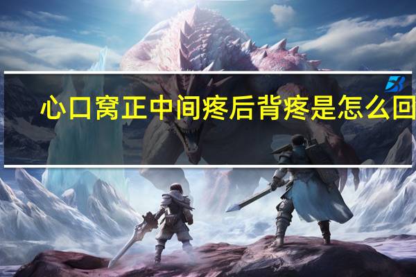 心口窝正中间疼后背疼是怎么回事(心口窝疼后背疼什么病)