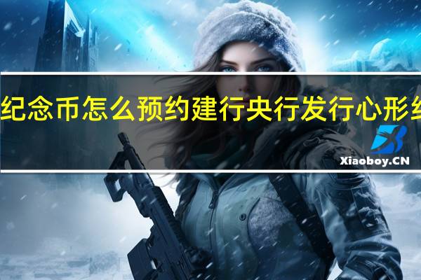 心形纪念币怎么预约建行 央行发行心形纪念币价格