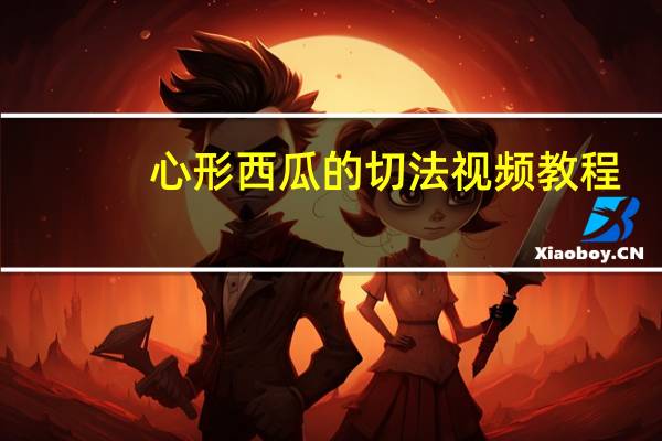 心形西瓜的切法视频教程（心形西瓜）