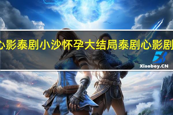 心影泰剧小沙怀孕大结局 泰剧心影剧情介绍