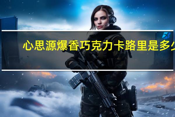 心思源爆香巧克力卡路里是多少