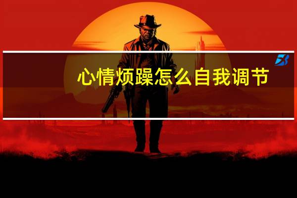 心情烦躁怎么自我调节（心情烦躁）