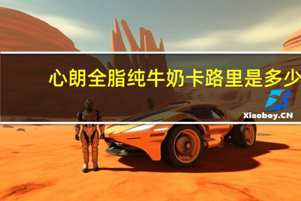 心朗 全脂纯牛奶卡路里是多少