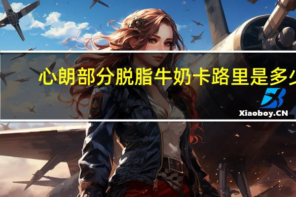 心朗 部分脱脂牛奶卡路里是多少