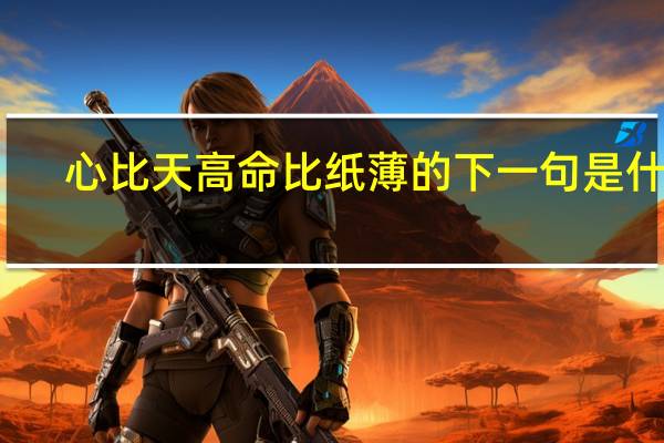 心比天高命比纸薄的下一句是什么(心比天高命比纸薄)