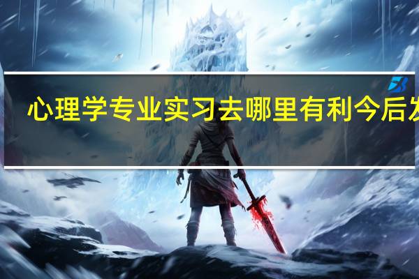 心理学专业实习去哪里有利今后发展