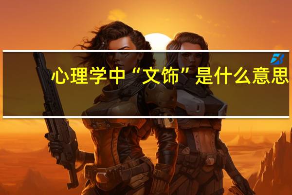 心理学中“文饰”是什么意思