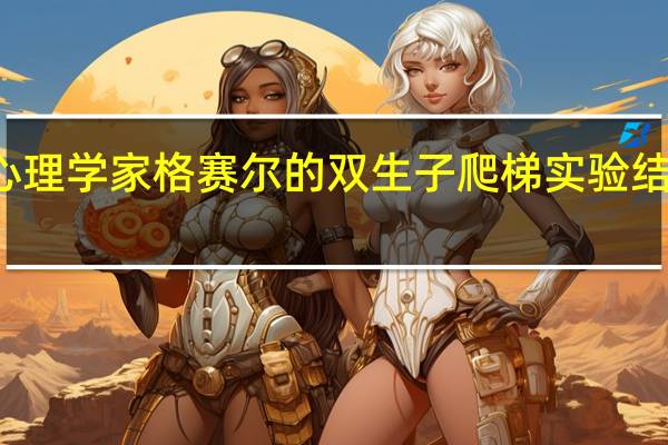 心理学家格赛尔的双生子爬梯实验结果说明( )