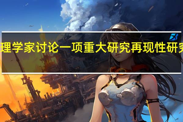 心理学家讨论一项重大研究再现性研究的结论