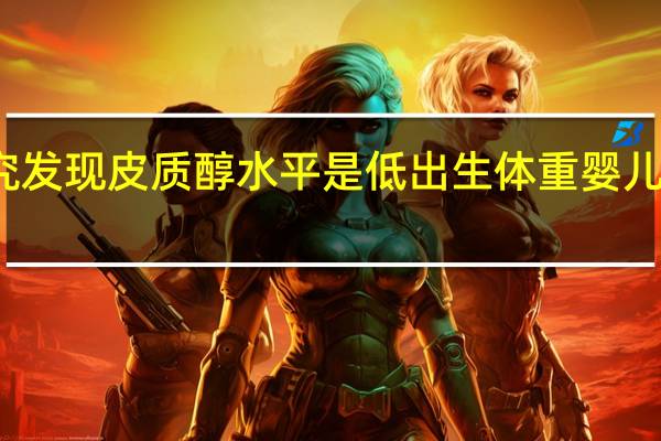 心理学研究发现皮质醇水平是低出生体重婴儿的关键预测因素