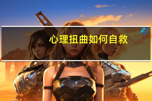 心理扭曲如何自救(心理扭曲)
