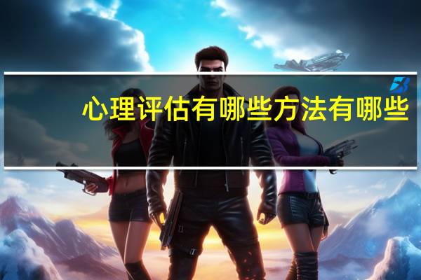 心理评估有哪些方法有哪些
